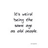 Postcard "It's weird being the same age as old people"