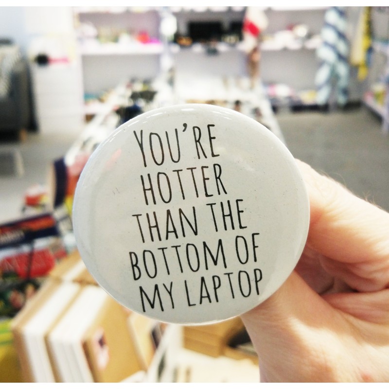 Pin 'You're hotter than the bottom of my laptop'