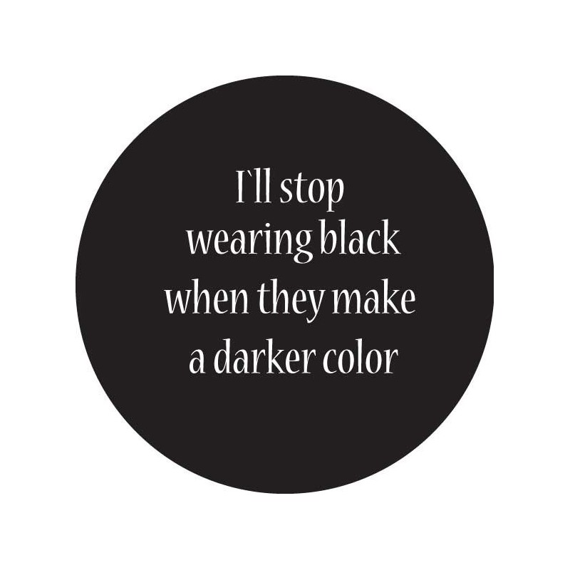 Pin 'I'll stop wearing black when they make a darker color.'