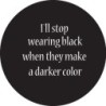 Pin 'I'll stop wearing black when they make a darker color.'